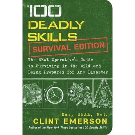 100 Deadly Skills: Survival Edition: The SEAL Operative s Guide to Surviving in the Wild and Being Prepared for Any Disaster