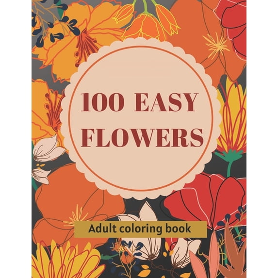 100 Easy Flowers Adult Coloring Book : Beautiful Flowers Coloring Pages with Large Print for Adult Relaxation Perfect Coloring Book for Seniors (Paperback)