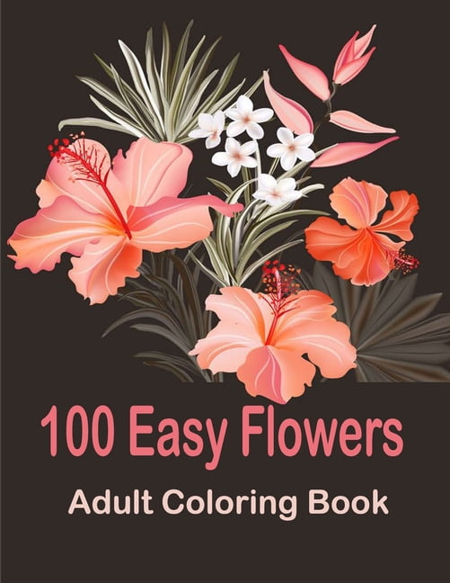 100 Easy Flowers Adult Coloring Book: Coloring Book with 100 Flower Designs for Relaxation and Stress Relief, ... Reliev, (Paperback)