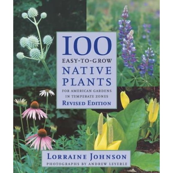 100 Easy-To-Grow Native Plants: For American Gardens in Temperate Zones (Paperback) by Lorraine Johnson, Andrew Leyerle