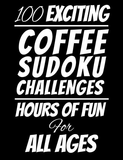 100 Exciting Coffee Sudoku Challenges: Hours of Fun For All Ages, 126 Pages, Soft Matte Cover, 8.5 x 11, (Paperback)