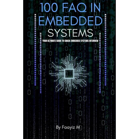 100 FAQ Series for Engineers 100 FAQ in Embedded Systems: The Ultimate Interview Guide for Firmware and Embedded Engineers: Master Microcontrollers, , (Paperback)