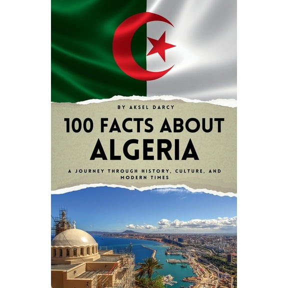100 Facts about Countries 100 Facts About Algeria: A Journey Through History, Culture, and Modern Times, (Paperback)