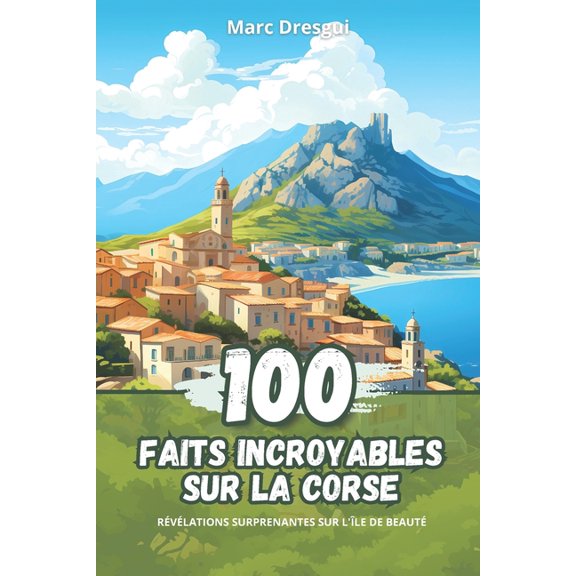 100 Faits Incroyables sur la Corse: Rvlations Surprenantes sur l'le de Beaut (Paperback)