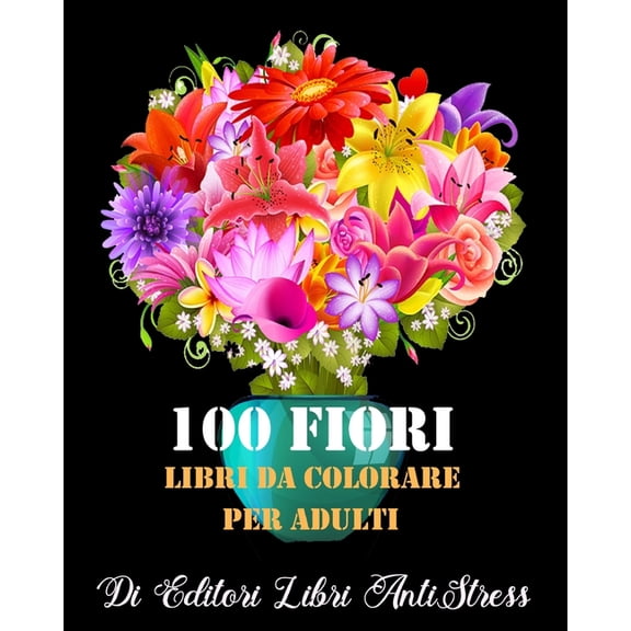 100 Fiori Libri da Colorare Per Adulti: magici Libri Da colorare Fiori per Adulti, Disegni e Motivi Rilassanti Antistress (Paperback)