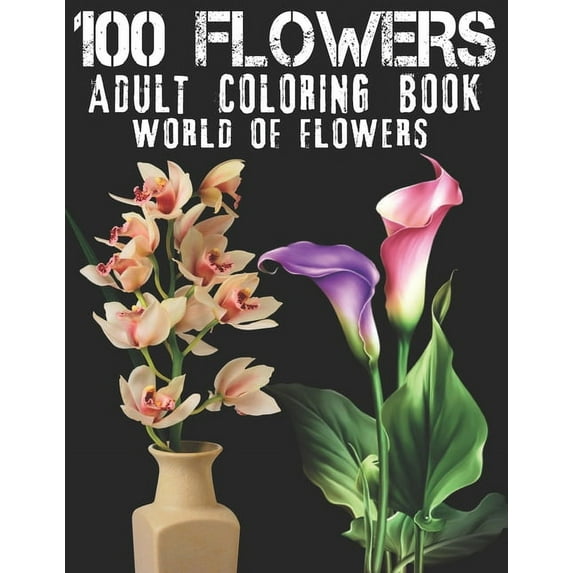 100 Flowers Adult Coloring Book. World Of Flowers : Adult Relaxation Coloring Book 100 Inspirational Floral Pattern Only Beautiful Flowers Coloring Book For Adults Relaxation (Paperback)