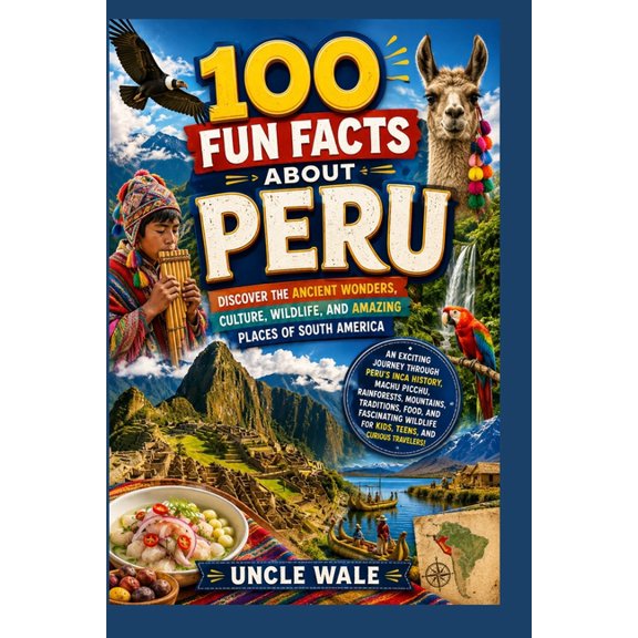 100 Fun Facts About Peru: Discover the Ancient Wonders, Culture, Wildlife, and Amazing Places of South America: An Excit, (Paperback)