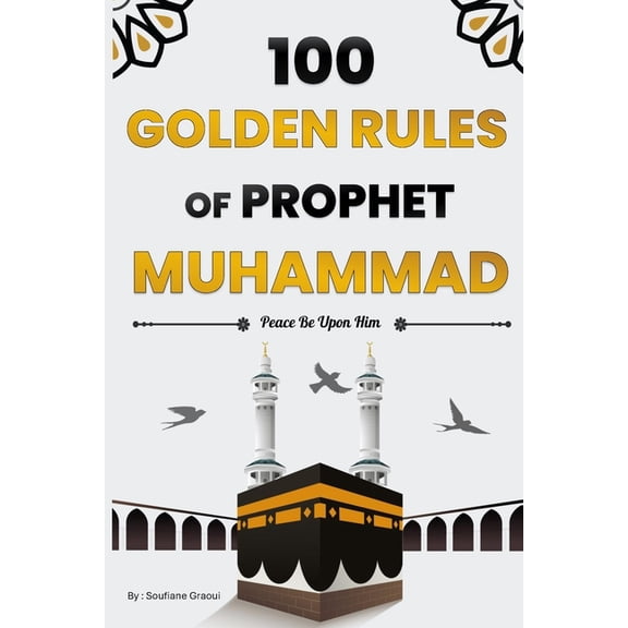 100 Golden Rules of Prophet Muhammad: Elevate Your Connection with Allah, Your Inner Self, and Those Around You through the Timeless Wisdom of Our Beloved Prophet (Islamic Book) (Paperback)