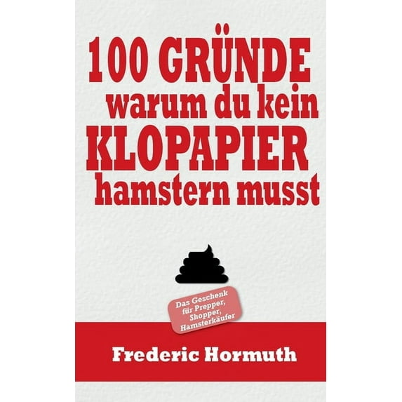 100 Gründe warum du kein Klopapier hamstern musst: Das Buch für Prepper, Shopper, Hamsterkäufer, (Paperback)