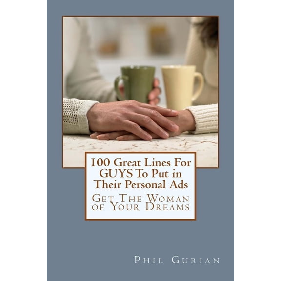 100 Great Lines for Guys to Put in Their Personal Ads: Get the Woman of Your Dreams