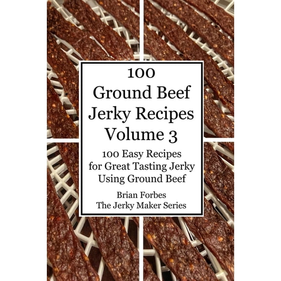 100 Ground Beef Jerky Recipes: 100 Easy Recipes for Great Tasting Jerky Using Ground Beef, (Paperback)