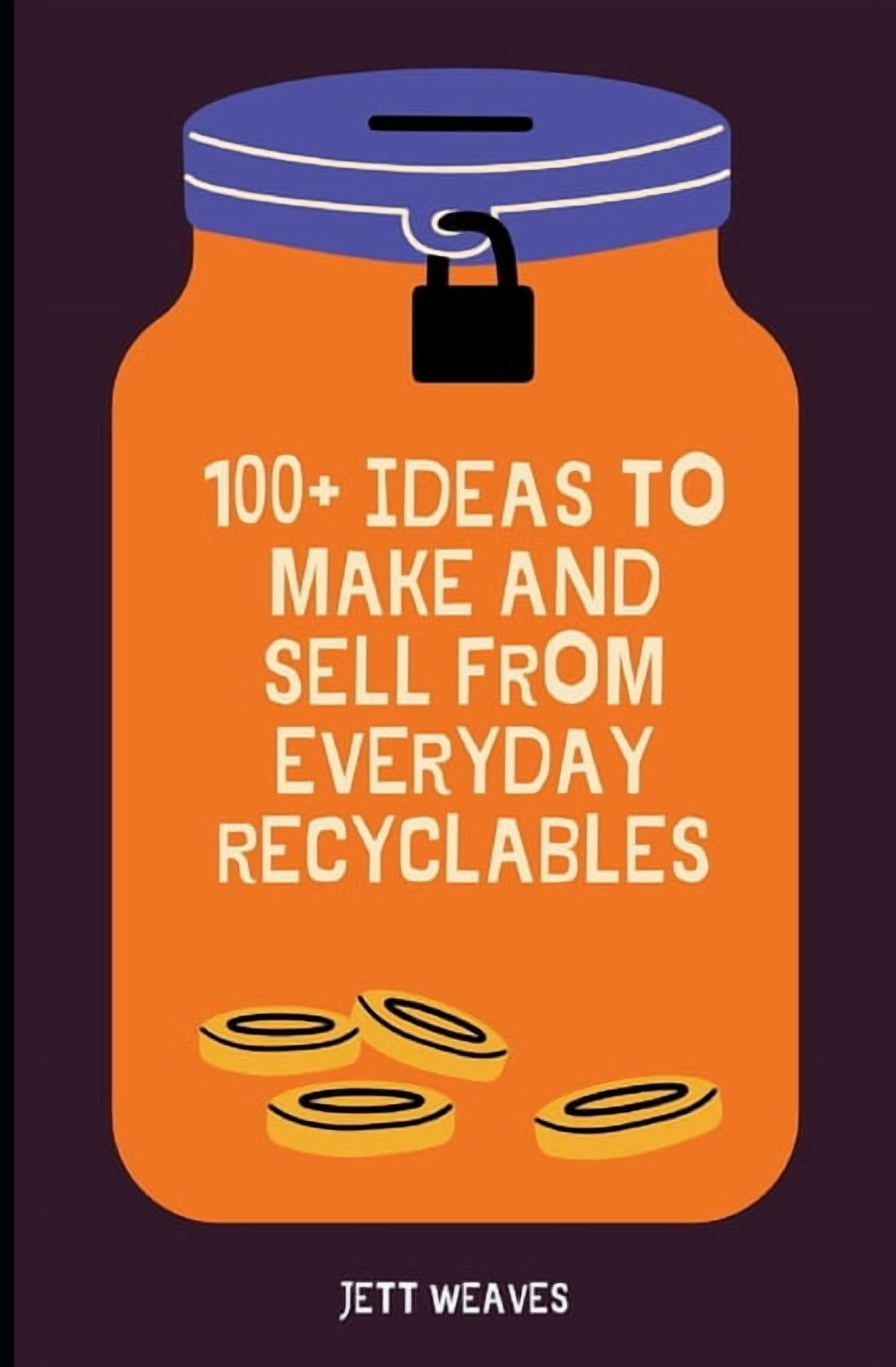 100+ Ideas to Make and Sell from Everyday Recyclables, (Paperback)