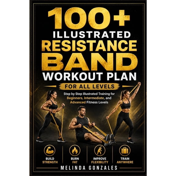 100+ Illustrated Resistance Band Workout Plan for All Levels: Step by Step Illustrated Training for Beginners, Intermedi, (Paperback)
