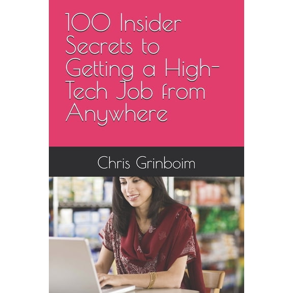 100 Insider Secrets to Getting a High-Tech Job from Anywhere: The Ultimate Roadmap to Landing Your Dream Tech Job, (Paperback)