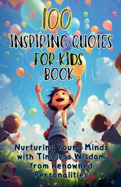 100 Inspiring Quotes for Kids Book: Nurturing Young Minds with Timeless Wisdom from Renowned Personalities, (Paperback)