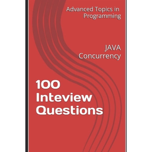 Advanced Topics in Programming 100 Inteview Questions: JAVA Concurrency, Book 11, (Paperback)