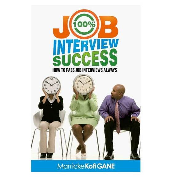 100% JOB INTERVIEW Success: [How To Always Succeed At Job Interviews (Techniques, Dos & Don'ts, Interview Questions, How, (Paperback)