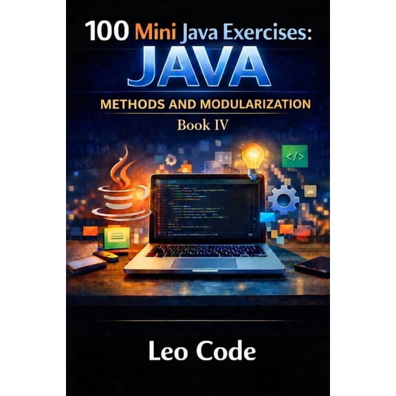 100 Mini Java Exercises: JAVA - Methods and Modularization -Book IV-: Learn Java Methods, Parameters, Return Values, Voi, (Paperback)