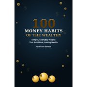 100 100 Money Habits of the Wealthy Simple, Everyday Habits That Build Real, Lasting Wealth, Paperback