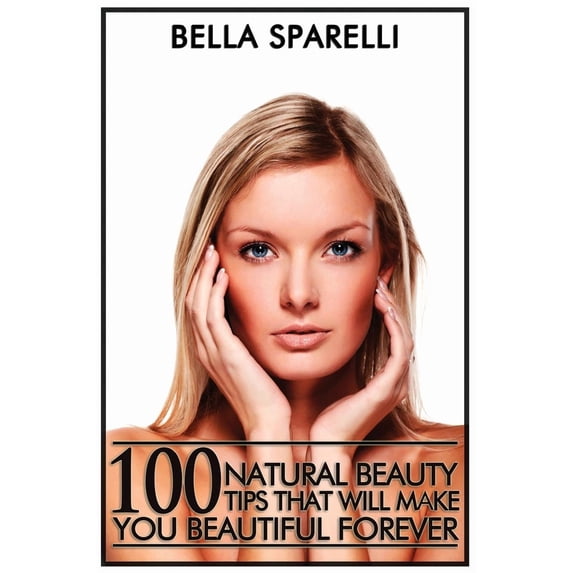100 Natural Beauty Tips That Will Make You Beautiful Forever: Black and White Edition (Paperback)