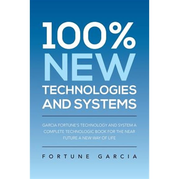 Pre-Owned 100% New Technologies and Systems : Garcia Fortune's Technology and System a Complete Technologic Book for the Near Future a New Way of Life