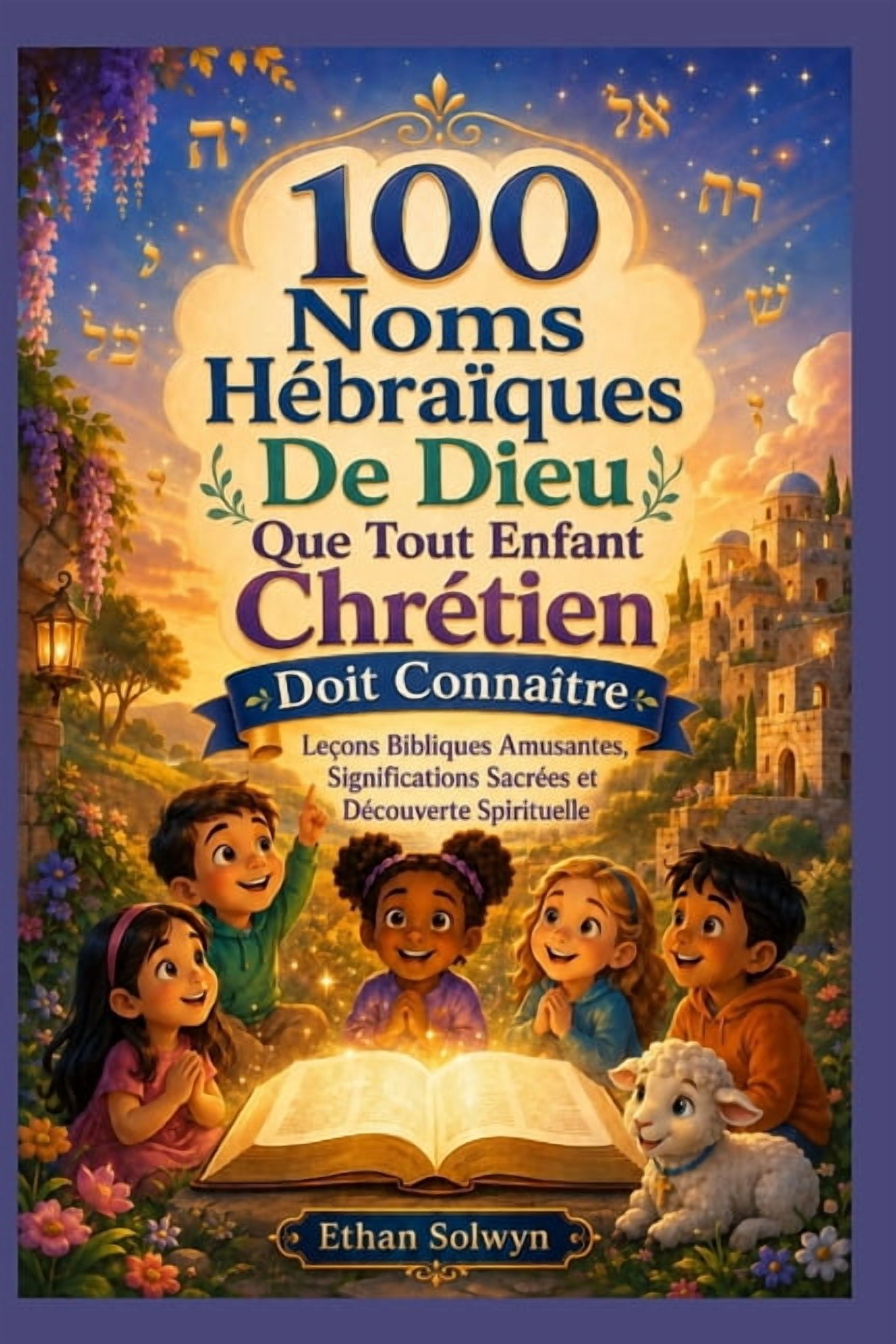 100 Noms HÃ©braÃ¯ques De Dieu Que Tout Enfant ChrÃ©tien: LeÃ§ons Bibliques Amusantes, Significations SacrÃ©es et DÃ©couverte S, (Paperback)