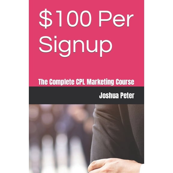 $100 Per Signup : The Complete CPL Marketing Course (Paperback)