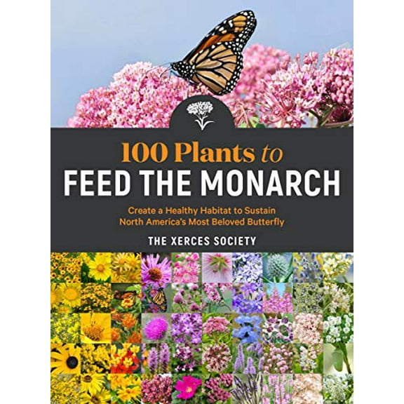 Pre-Owned 100 Plants to Feed the Monarch: Create a Healthy Habitat to Sustain North America's Most Beloved Butterfly (Paperback) 1635862736 9781635862737