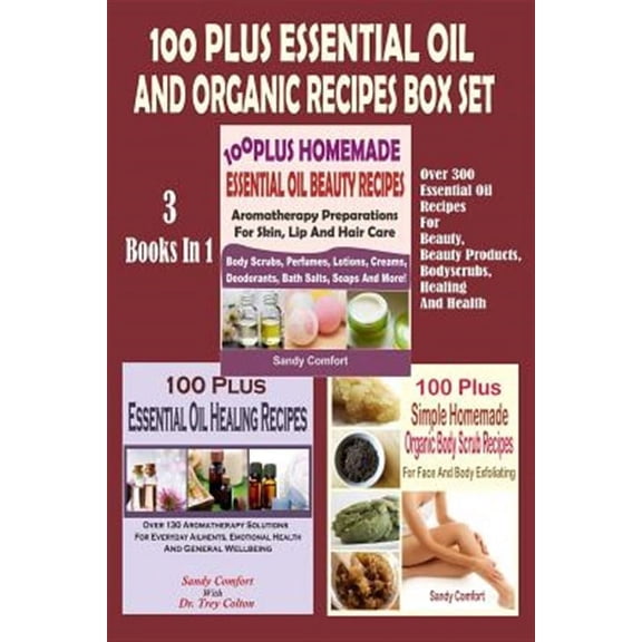 100 Plus Essential Oil and Organic Recipes Box Set: Over 300 Essential Oil Recipes for Beauty, Beauty Products, Bodyscrubs, Healing and Health (3 Book