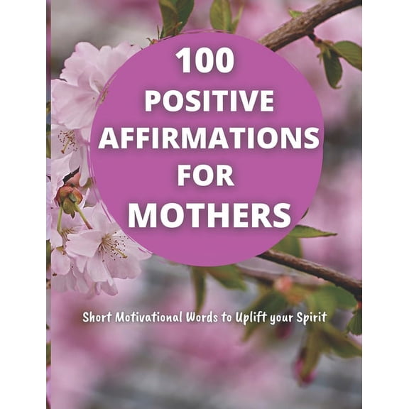 100 Positive Affirmations for Mothers: Short Motivational Quotes to Uplift your Spirit (Paperback)