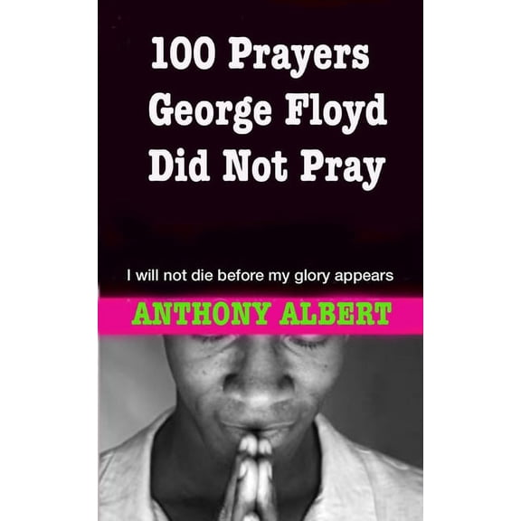 100 Prayers George Floyd did not Pray: I Will not Die Before my Glory Appears (Paperback)