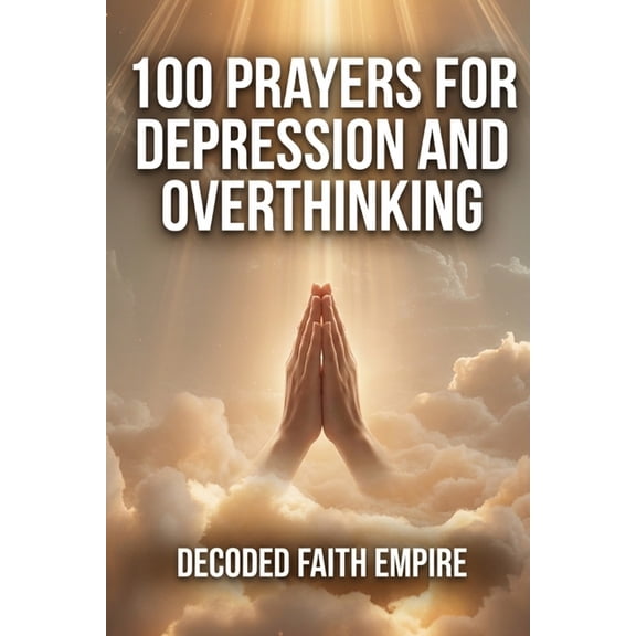 Prayer Books 100 Prayers for Depression and Overthinking: Daily Christian Prayers for Peace, Clarity, and Freedom From the Darkness I, Book 10, (Paperback)