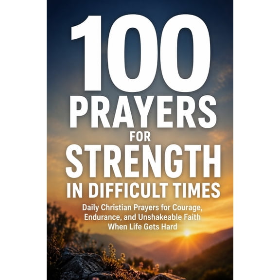 Prayer Books 100 Prayers for Strength in Difficult Times: Daily Christian Prayers for Courage, Endurance, and Unshakeable Faith When , Book 9, (Paperback)
