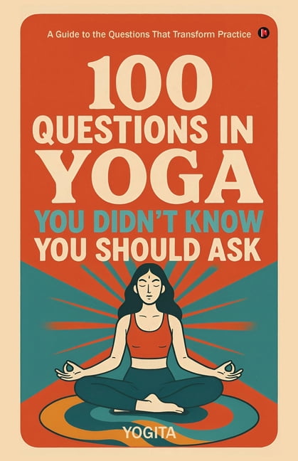 100 Questions in Yoga You Didn't Know You Should Ask: A Guide to the Questions That Transform Practice, (Paperback)