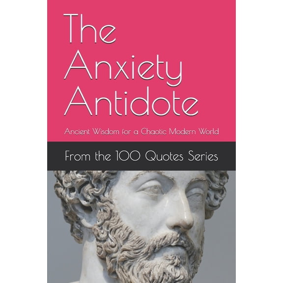 100 Quotes The Anxiety Antidote: Ancient Wisdom for a Chaotic Modern World, (Paperback)