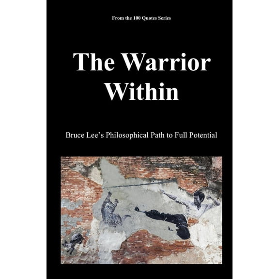 100 Quotes The Warrior Within: Bruce Lee's Philosophical Path to Full Potential, (Paperback)