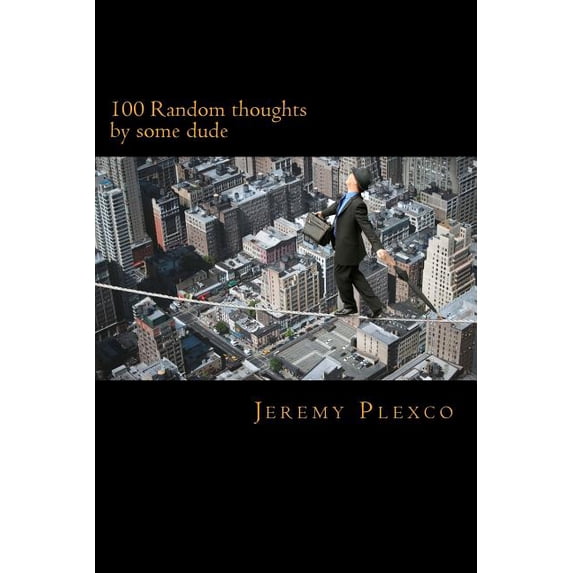 100 Random Thoughts : By Some Dude