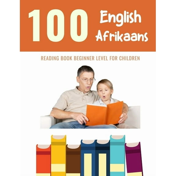 100 Reading Pages for Kids: 100 English - Afrikaans Reading Book Beginner Level for Children: Practice Reading Skills for child toddlers preschool kindergarten and kids (Paperback)