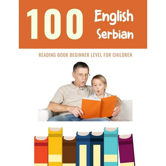 100 Reading Pages for Kids: 100 English - Serbian Reading Book Beginner Level for Children: Practice Reading Skills for child toddlers preschool kindergarten and kids (Series #24) (Paperback)