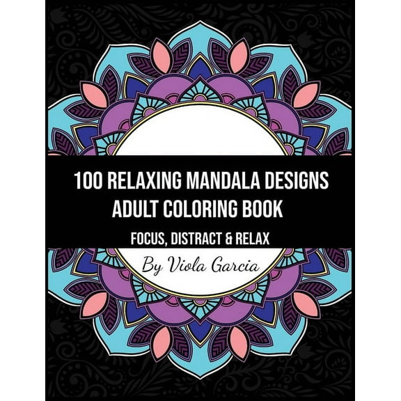 100 Relaxing Mandala Designs Adult Coloring Book - Focus, Distract and Relax: An Adult Coloring Book with Swirls, Patterns, Inspirational Designs, and Much More! (Paperback)
