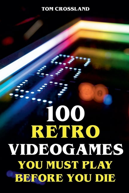 Must Lay 100 Retro Videogames You Must Play Before You Die, (Paperback ...