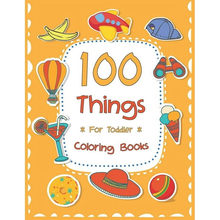 100 Things For Toddler Coloring Book: Easy and Big Coloring Books for  Toddlers: Kids Ages 2-4, 4-8, for Boys and Girls (8.5 x 11 inches 100  pages) (Paperback) 
