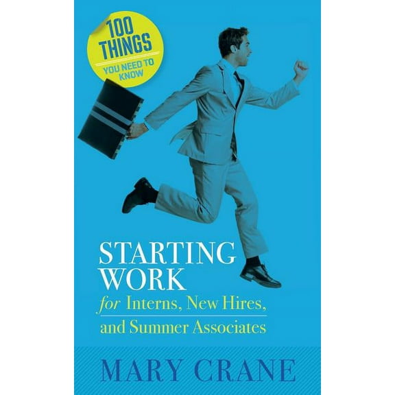 100 Things You Need To Know: Starting Work: for Interns, New Hires, and Summer Associates (Paperback) by Mary Crane