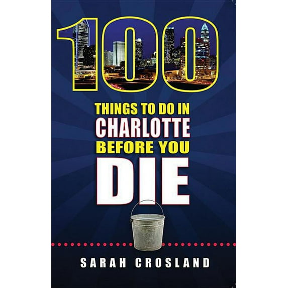 100 Things to Do in Charlotte Before You Die (Paperback) by Sarah Crosland