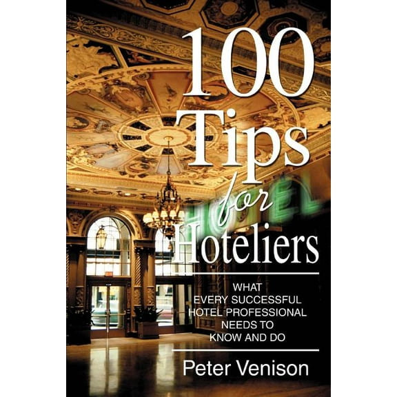 100 Tips for Hoteliers: What Every Successful Hotel Professional Needs to Know and Do, (Paperback)
