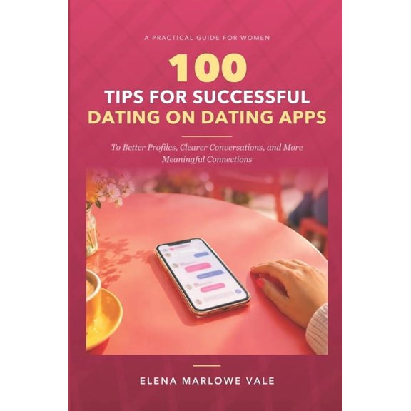 100 Tips for Successful Dating on Dating Apps: A Practical Guide for Women to Better Profiles, Clearer Conversations, an, (Paperback)