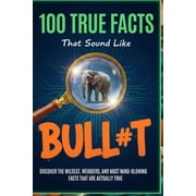100 True Facts That Sound Like Bull#t Unbelievable Facts That Will Leave You Stunned Discover the Wildest, Weirdest, a, Paperback