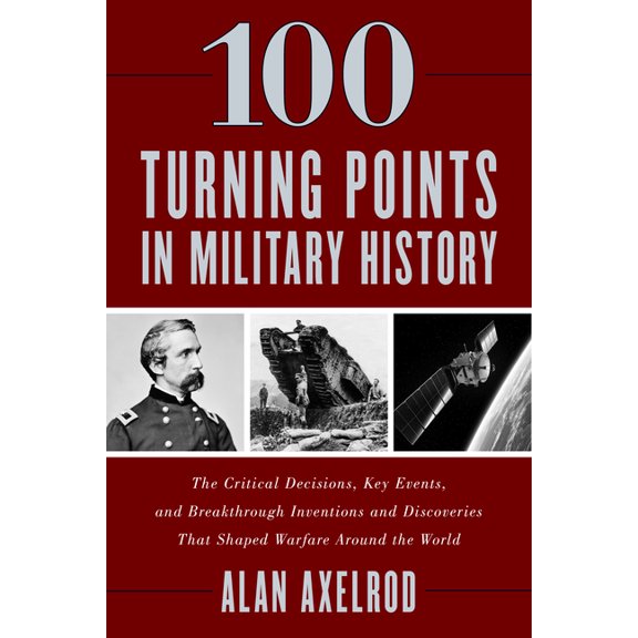 100 Turning Points in Military History : The Critical Decisions, Key Events, and Breakthrough Inventions and Discoveries That Shaped Warfare Around the World (Hardcover)