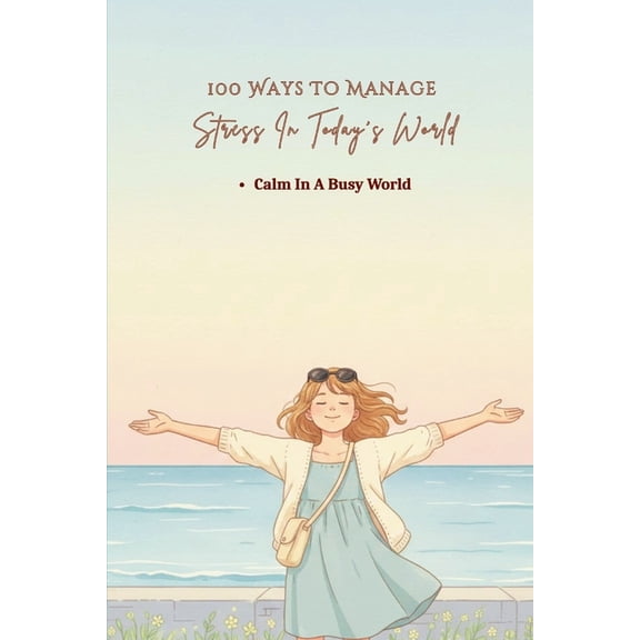 100 Ways 100 Ways To Manage Stress In Today's World: Practical Ways To Reduce Pressure And Avoid Burnout, (Paperback)