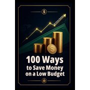 100 100 Ways to Save Money on a Low Budget Practical Money Saving Strategies for Everyday People, Paperback